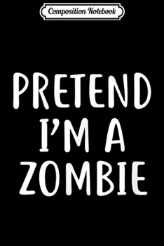 Composition Notebook: Pretend I'm A Zombie Easy Lazy Halloween Costume  Journal/Notebook Blank Lined Ruled 6x9 100 Pages