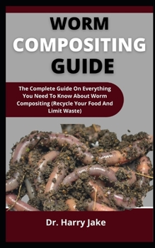 Paperback Worm Compositing Guide: The Complete Guide On Everything You Need To Know About Worm Compositing (Recycle Your Food And Limit Waste) Book