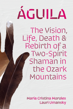 Hardcover Águila: The Vision, Life, Death, and Rebirth of a Two-Spirit Shaman in the Ozark Mountains Book