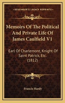 Memoirs Of The Political And Private Life Of James Caulfield V1: Earl Of Charlemont, Knight Of Saint Patrick, Etc.