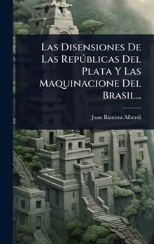 Las Disensiones De Las Repðblicas Del Plata Y Las Maquinacione Del Brasil... (Spanish Edition)