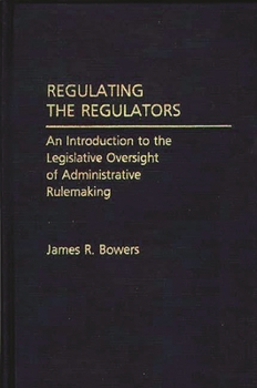 Hardcover Regulating the Regulators: An Introduction to the Legislative Oversight of Administrative Rulemaking Book