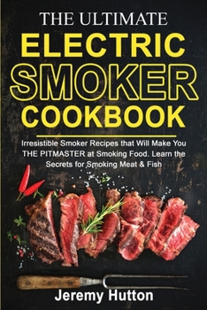 Paperback The Ultimate Electric Smoker Cookbook: Irresistible Smoker Recipes that Will Make You THE PITMASTER at Smoking Food. Learn the Secrets for Smoking Mea Book