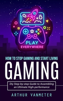 Paperback Gaming: How to Stop Gaming and Start Living (Diy Step-by-step Guide to Assembling an Ultimate High-performance) Book