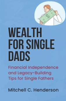 Wealth for Single Dads: Financial Independence and Legacy-Building Tips for Single Fathers (Get Rich With Mitch)