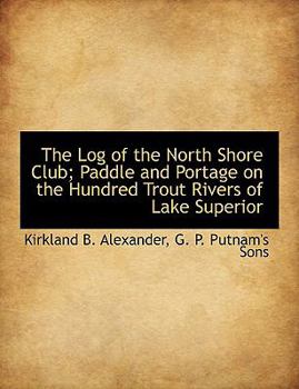 The Log of the North Shore Club; Paddle and Portage on the Hundred Trout Rivers of Lake Superior
