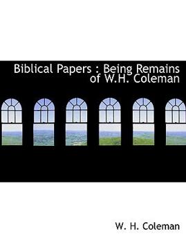 Biblical Papers : Being Remains of W. H. Coleman