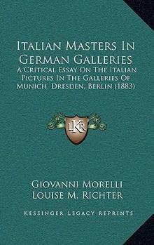 Italian Masters in German Galleries, a Critical Essay, Tr. by L.M. Richter