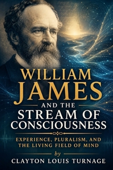 William James and the Stream of Consciousness: Experience, Pluralism, and the Living Field of Mind (The Architects of the Unknown: Scientists' Hidden Mystical Beliefs Revealed)