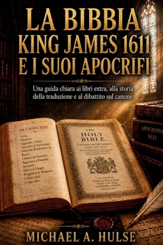 LA BIBBIA KING JAMES 1611 E I SUOI APOCRIFI: Una guida chiara ai libri extra, alla storia della traduzione e al dibattito sul canone