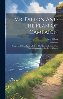 Hardcover Mr. Dillon And The Plan Of Campaign: Being Mr. Dillon's Speech Before The Queen's Bench, With Several Appendices, Ed. By J.j. Clancy Book