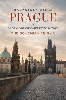 Backstory Atlas Prague: 10 Reasons We Can't Stop Visiting The Bohemian Enigma