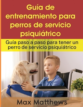 Paperback Guía De Entrenamiento Para Perros De Servicio Psiquiátrico: Guía Paso A Paso Para Tener Un Perro De Servicio Psiquiátrico [Spanish] Book