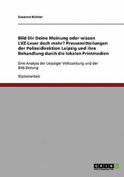 Bild Dir Deine Meinung oder wissen LVZ-Leser doch mehr? Pressemitteilungen der Polizeidirektion Leipzig und ihre Behandlung durch die lokalen Printmedien: Eine Analyse der Leipziger Volkszeitung und d