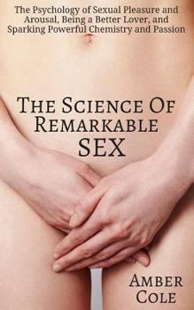 Paperback The Science of Remarkable Sex: The Psychology of Sexual Pleasure and Arousal, Being a Better Lover, and Sparking Powerful Chemistry and Passion Book