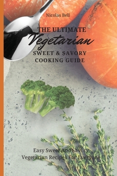 Paperback The Ultimate Vegetarian Sweet & Savory Cooking Guide: Easy Sweet And Savory Vegetarian Recipes For Everyone Book