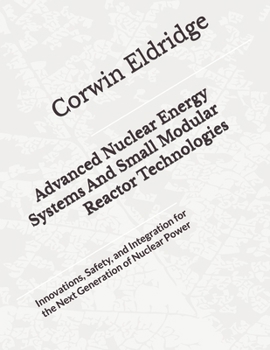 Paperback Advanced Nuclear Energy Systems And Small Modular Reactor Technologies: Innovations, Safety, and Integration for the Next Generation of Nuclear Power Book