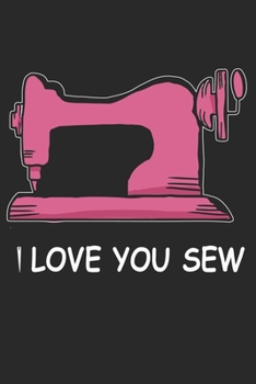 I Love You Sew: Funny Sewing lined journal gifts . Best Lined Journal gifts for sewers who loves sewing. This Funny Sewing Lined journal Gifts is the perfect Lined Journal Gifts For Sewers.