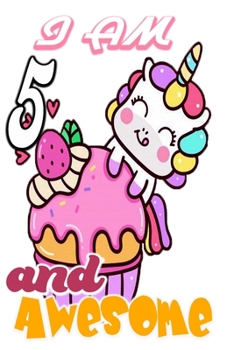 I am 5 and Awesome: Unicorn Journal A Happy Birthday 4 Years Old Unicorn Journal Notebook for Kids, Birthday Unicorn Journal for Girls / 4 Year Old Birthday Gift for Girls!