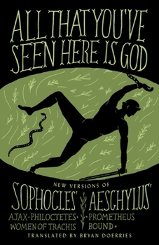 Paperback All That You've Seen Here Is God: New Versions of Four Greek Tragedies Sophocles' Ajax, Philoctetes, Women of Trachis; Aeschylus' Prometheus Bound Book