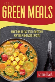 Simple Green Meals: More Than 100 Easy to Follow Recipes For Your Plant Based Lifestyle