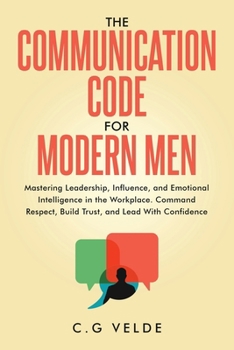 Paperback The COMMUNICATION CODE for MODERN MEN: Mastering Leadership, Influence, and Emotional Intelligence in the Workplace Book
