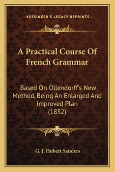 Paperback A Practical Course Of French Grammar: Based On Ollendorff's New Method, Being An Enlarged And Improved Plan (1852) Book
