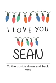 Paperback i love you Sean to the upside down and back Notebook, Valentines Day Anniversary Gift Ideas For Sean Name Gift Idea Notebook: Lined Notebook / Journal Book