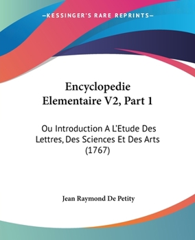 Encyclopedie Elementaire V2, Part 1: Ou Introduction A L'Etude Des Lettres, Des Sciences Et Des Arts (1767)