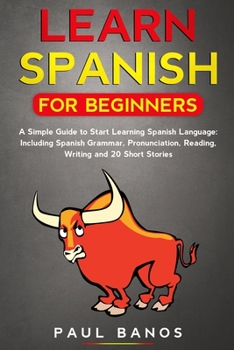 Paperback Learn Spanish for Beginners: A Simple Guide to Start Learning Spanish Language: Including Spanish Grammar, Pronunciation, Reading, Writing and 20 S Book