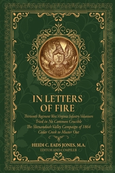 In Letters of Fire: Thirteenth Regiment West Virginia Infantry Volunteers, Tried in No Common Crucible, The Shenandoah Valley Campaign of 1864 - Cedar Creek to Muster Out