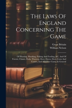 Paperback The Laws Of England Concerning The Game: Of Hunting, Hawking, Fishing And Fowling, &c. And Of Forests, Chases, Parks, Warrens, Deer, Doves, Dove-cotes Book