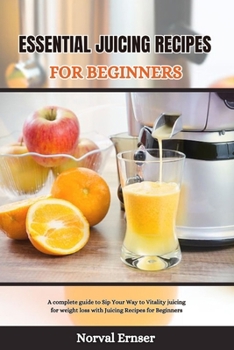 Paperback Essential Juicing Recipes for Beginners: A complete guide to Sip Your Way to Vitality juicing for weight loss with Juicing Recipes for Beginners Book