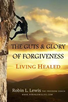 Paperback The Guts & Glory of Forgiveness: Living Healed Book