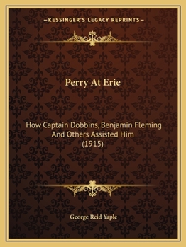 Paperback Perry At Erie: How Captain Dobbins, Benjamin Fleming And Others Assisted Him (1915) Book