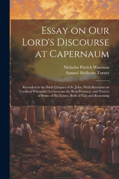 Paperback Essay on Our Lord's Discourse at Capernaum: Recorded in the Sixth Chapter of St. John, With Strictures on Cardinal Wiseman's Lectures on the Real Pres Book