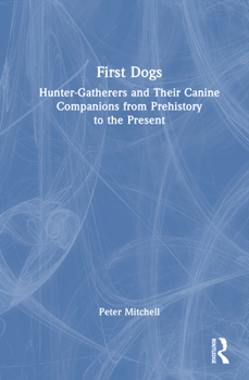 Hardcover First Dogs: Hunter-Gatherers and Their Canine Companions from Prehistory to the Present Book
