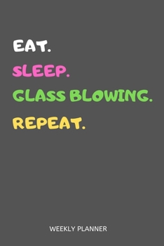 Paperback Eat Sleep Glass Blowing Repeat Weekly Planner: Glass Blowing Weekly Planner Includes Daily To Do Planner & Monthly Overview Book