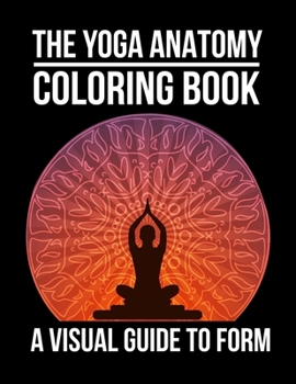 The Yoga Anatomy Coloring Book A Visual Guide To Form: Yoga Coloring Book For Adults, The Yoga Anatomy Coloring Book A Visual Guide To Form. 50 Story Paper Pages. 8.5"x 11" in Cover.