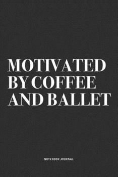 Paperback Motivated By Coffee And Ballet: A 6x9 Inch Diary Notebook Journal With A Bold Text Font Slogan On A Matte Cover and 120 Blank Lined Pages Makes A Grea Book
