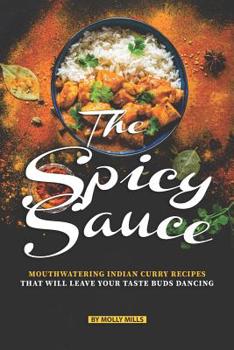 Paperback The Spicy Sauce: Mouthwatering Indian Curry Recipes that will leave your taste buds Dancing Book