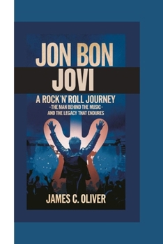 Paperback Jon Bon Jovi: A Rock 'n' Roll Journey -The Man Behind the Music and the Legacy That Endures. Book