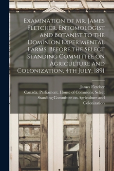 Paperback Examination of Mr. James Fletcher, Entomologist and Botanist to the Dominion Experimental Farms, Before the Select Standing Committee on Agriculture a Book