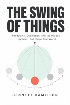 Paperback The Swing of Things: Pendulums, Oscillation, and the Hidden Rhythms That Shape Our World Book
