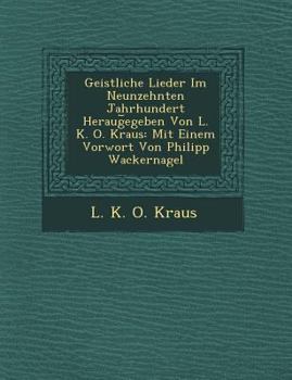 Paperback Geistliche Lieder Im Neunzehnten Jahrhundert Heraug Egeben Von L. K. O. Kraus: Mit Einem Vorwort Von Philipp Wackernagel Book