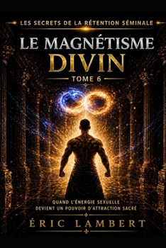 Les Secrets de la Rétention Séminale - Tome 6 - Le Magnétisme Divin: Comment la puissance sexuelle t’aligne sur ton destin supérieur (French Edition)