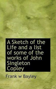 A Sketch of the Life and a List of Some of the Works of John Singleton Copley