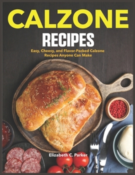Paperback Calzone Recipes: Easy, Cheesy, and Flavor-Packed Calzone Recipes Anyone Can Make Book