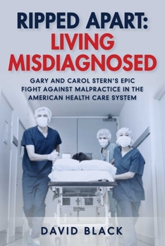 Hardcover Ripped Apart: Living Misdiagnosed: Gary and Carol Stern's Epic Fight Against Malpractice in the American Health Care System Book