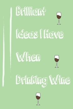 Brilliant Ideas I Have When Drinking Wine , best gift Birthday/Valentine's Day/Anniversary for friendS , FAMILY Notebook , Journal: 'lined Notebook / ... 120 pages, 6x9 , soft Cover , matte finish